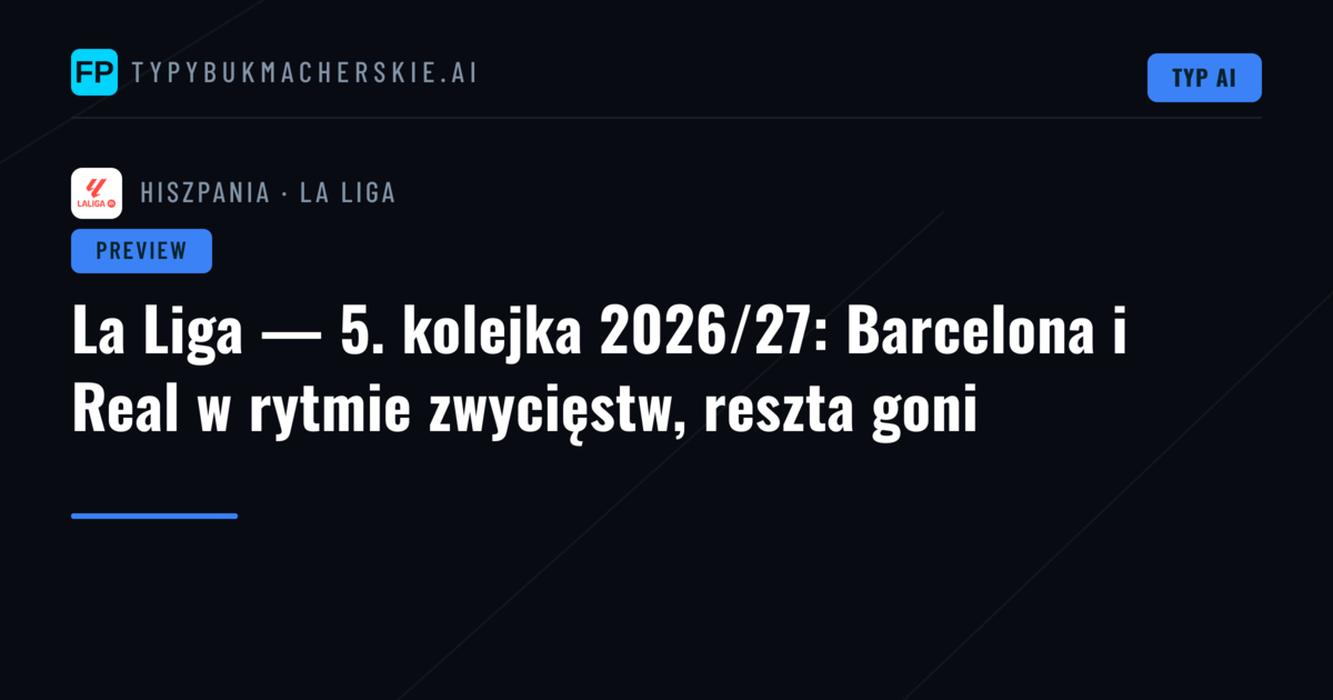 La Liga — 5. kolejka 2026/27: Barcelona i Real w rytmie zwycięstw, reszta goni