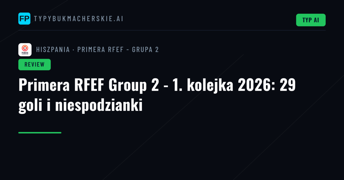 Primera RFEF Group 2 - 1. kolejka 2026: 29 goli i niespodzianki