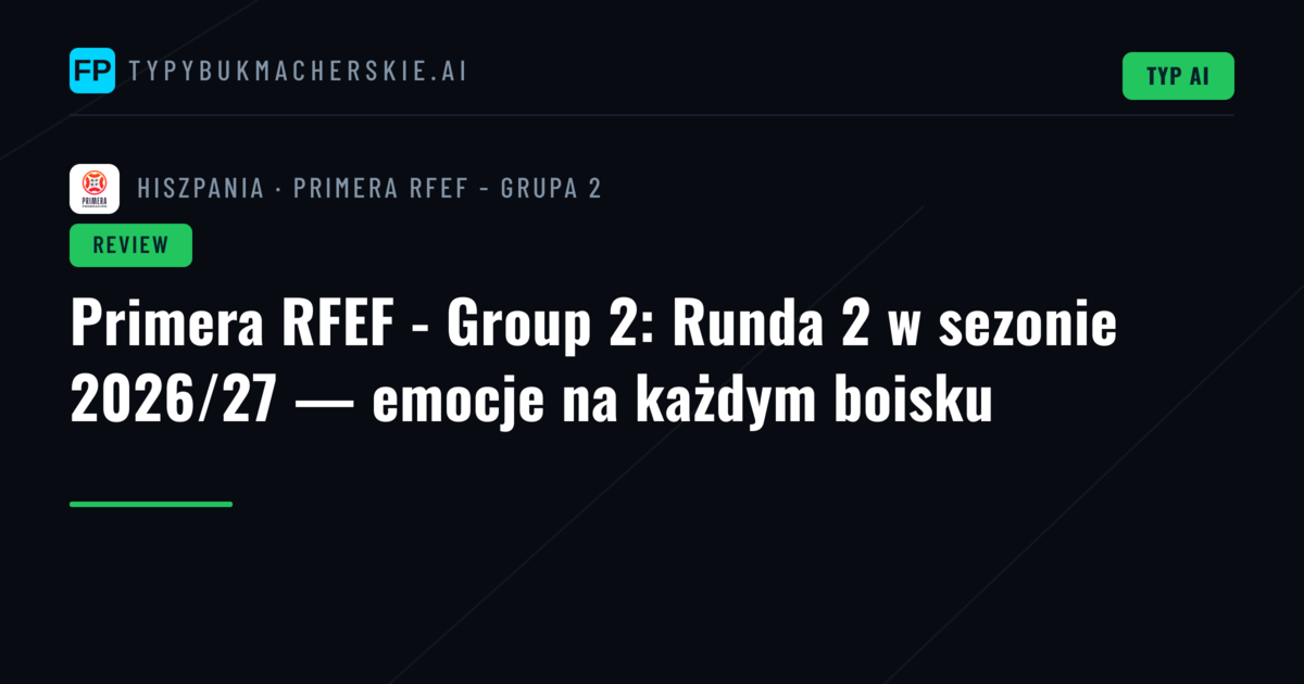 Primera RFEF - Group 2: Runda 2 w sezonie 2026/27 — emocje na każdym boisku