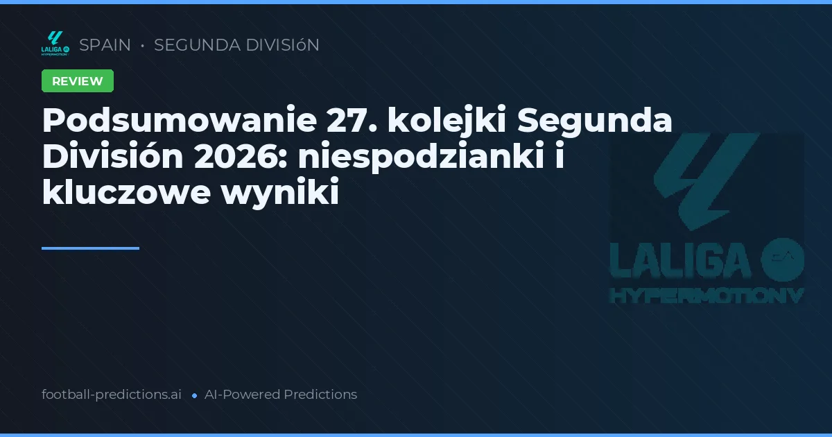 Podsumowanie 27. kolejki Segunda División 2026: niespodzianki i kluczowe wyniki