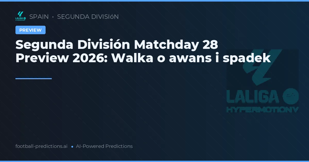 Segunda División Matchday 28 Preview 2026: Walka o awans i spadek