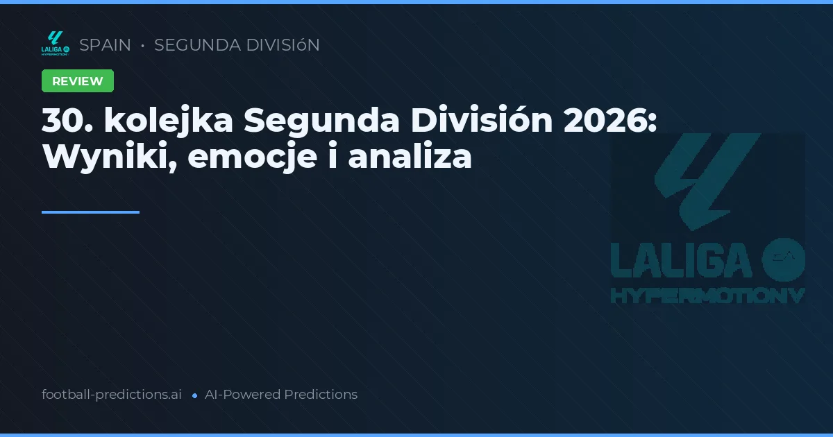 30. kolejka Segunda División 2026: Wyniki, emocje i analiza