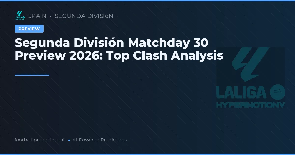 Segunda División Matchday 30 Preview 2026: Top Clash Analysis