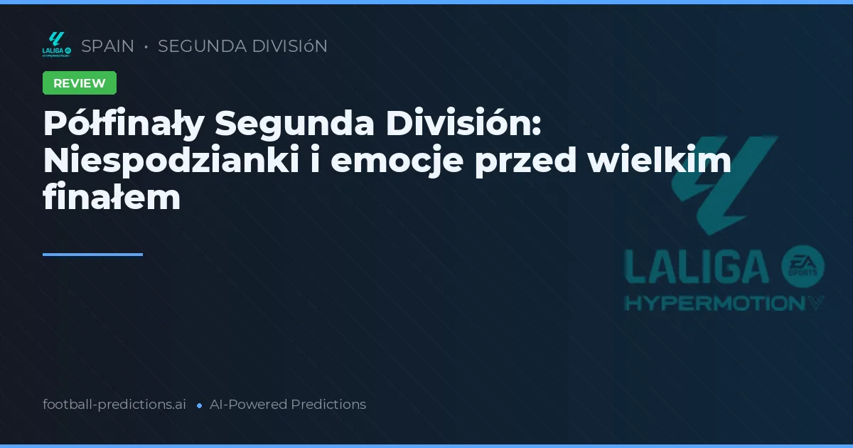 Półfinały Segunda División: Niespodzianki i emocje przed wielkim finałem