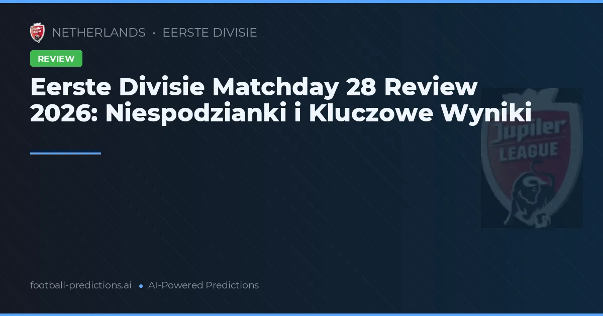 Eerste Divisie Matchday 28 Review 2026: Niespodzianki i Kluczowe Wyniki