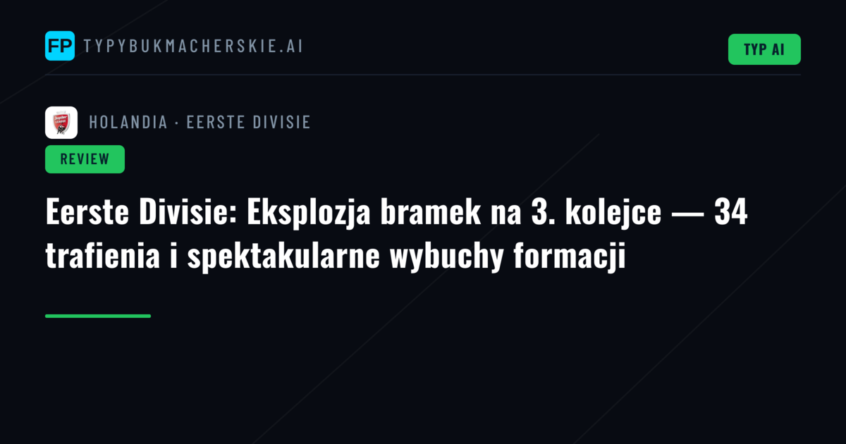 Eerste Divisie: Eksplozja bramek na 3. kolejce — 34 trafienia i spektakularne wybuchy formacji