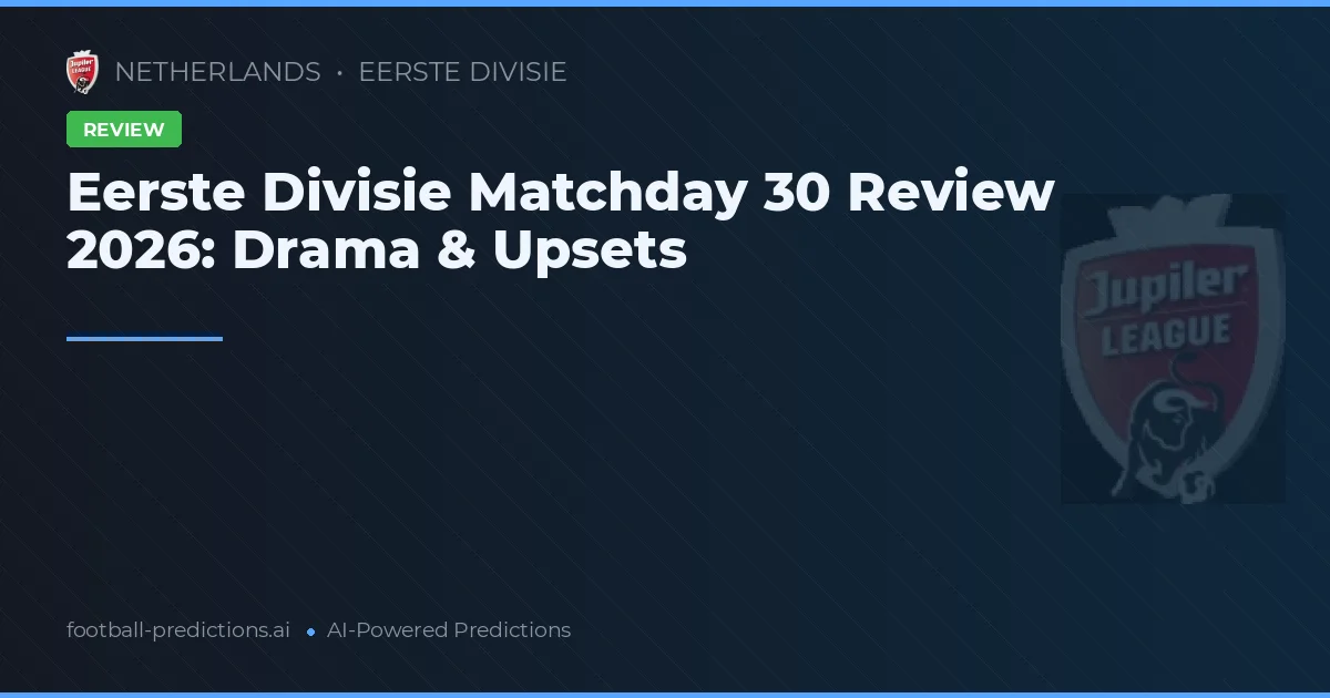 Eerste Divisie Matchday 30 Review 2026: Drama & Upsets