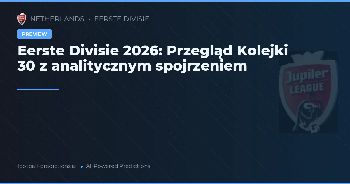 Eerste Divisie 2026: Przegląd Kolejki 30 z analitycznym spojrzeniem