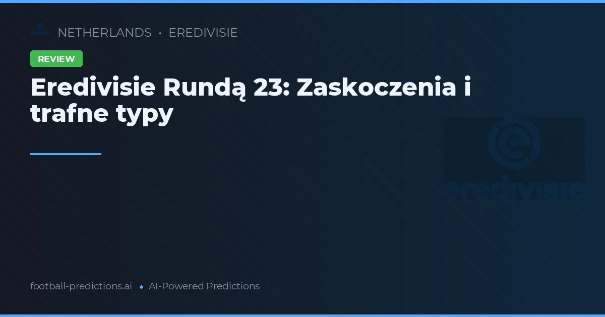 Eredivisie Rundą 23: Zaskoczenia i trafne typy