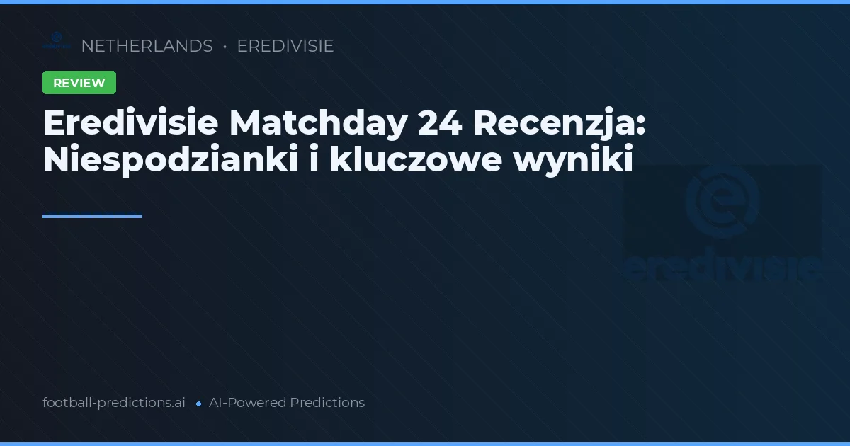 Eredivisie Matchday 24 Recenzja: Niespodzianki i kluczowe wyniki