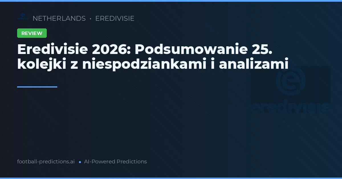 Eredivisie 2026: Podsumowanie 25. kolejki z niespodziankami i analizami