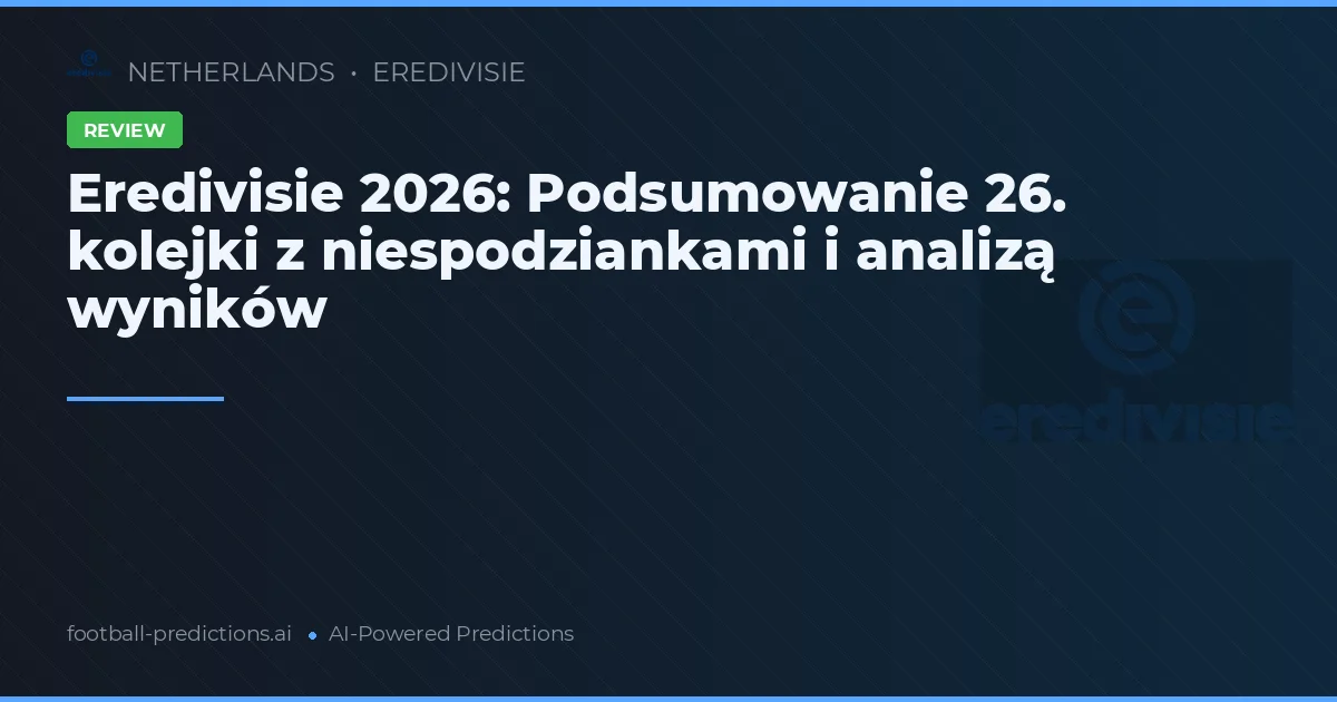 Eredivisie 2026: Podsumowanie 26. kolejki z niespodziankami i analizą wyników