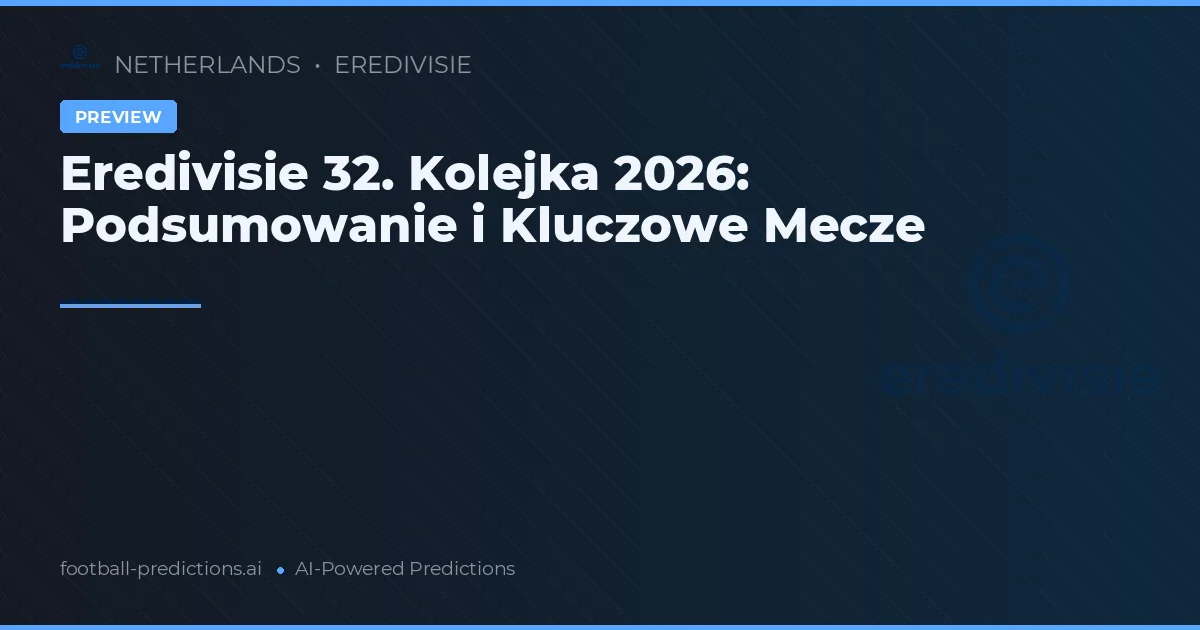 Eredivisie 32. Kolejka 2026: Podsumowanie i Kluczowe Mecze