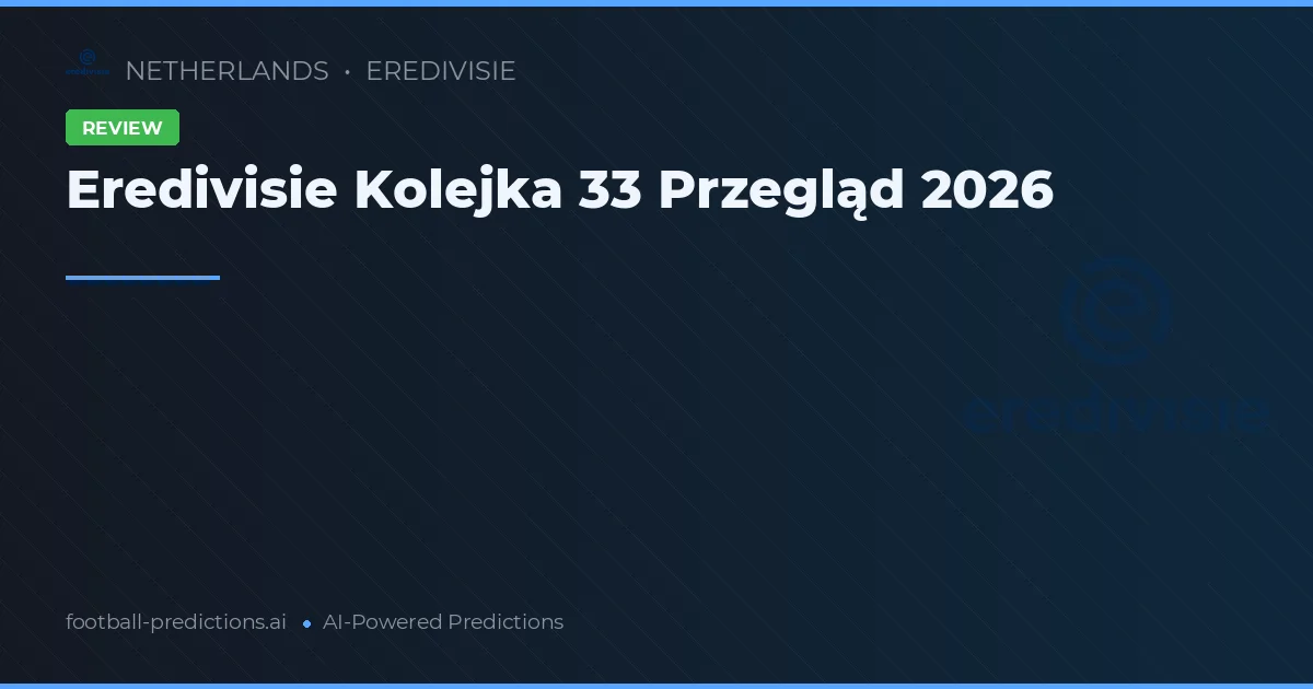 Eredivisie Kolejka 33 Przegląd 2026