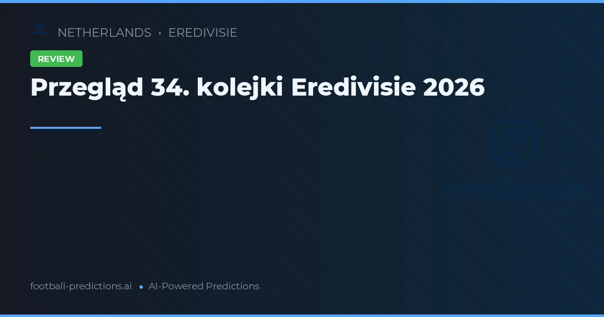 Przegląd 34. kolejki Eredivisie 2026