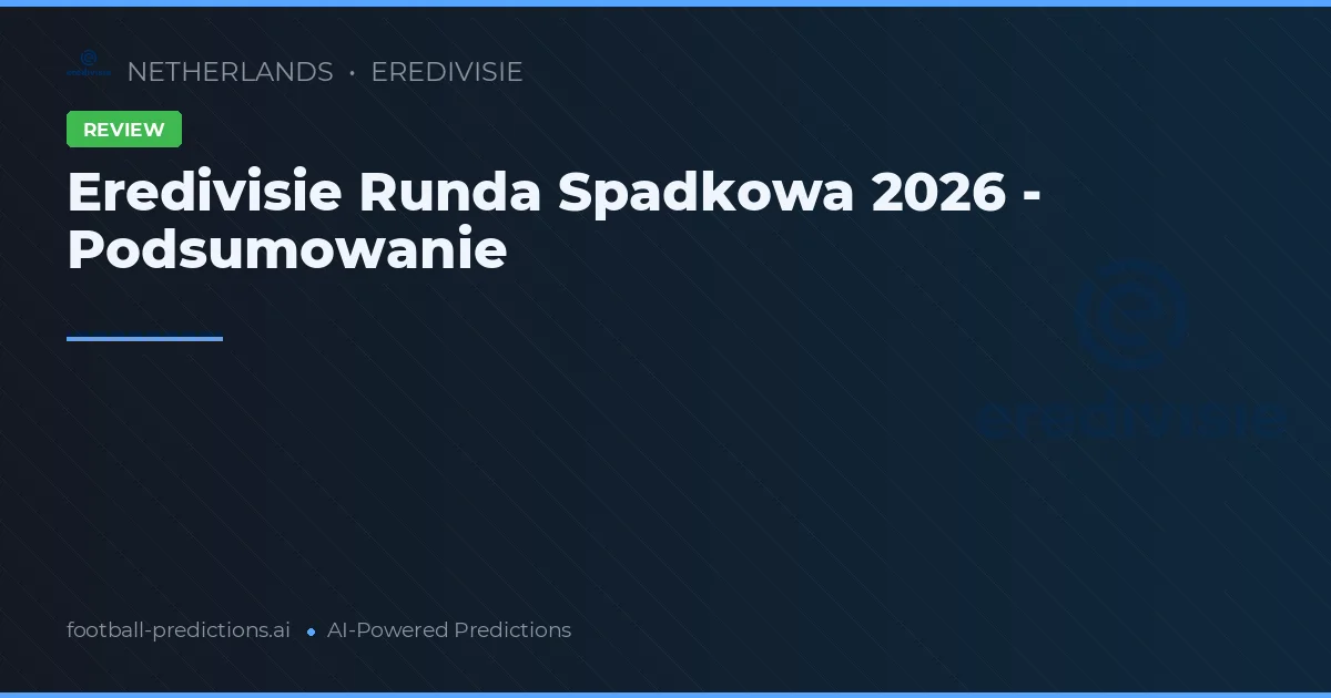 Eredivisie Runda Spadkowa 2026 - Podsumowanie
