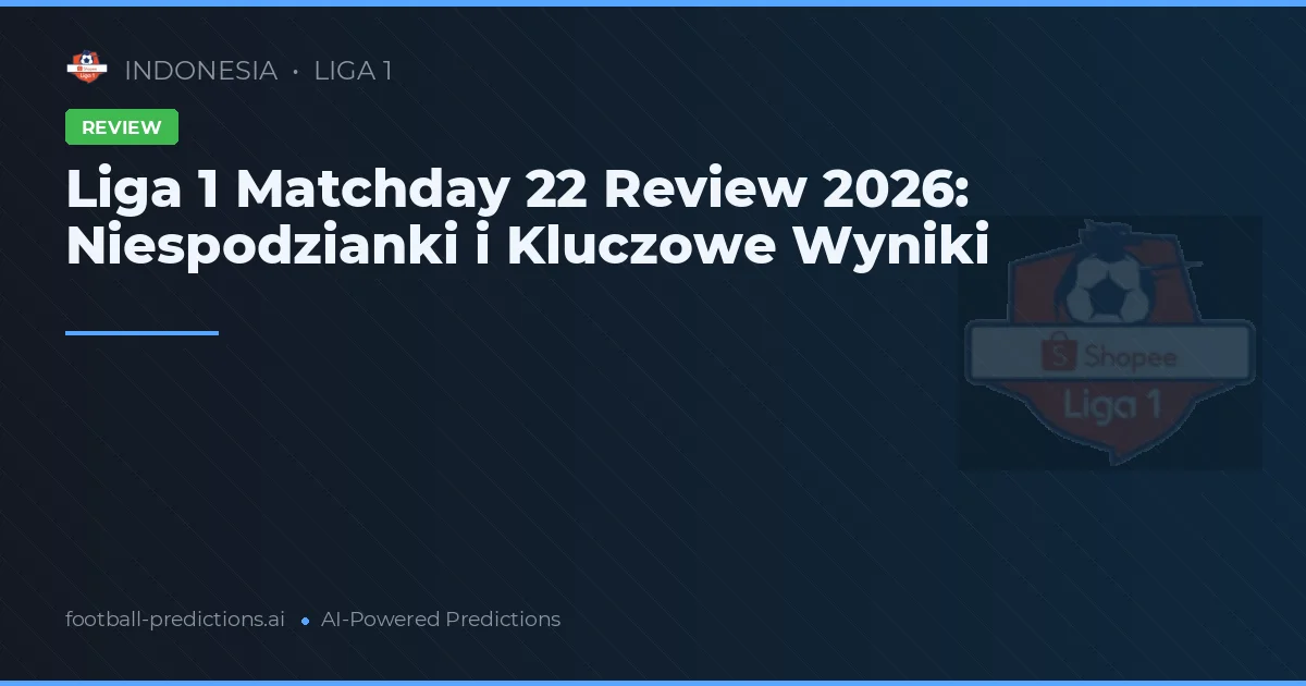 Liga 1 Matchday 22 Review 2026: Niespodzianki i Kluczowe Wyniki
