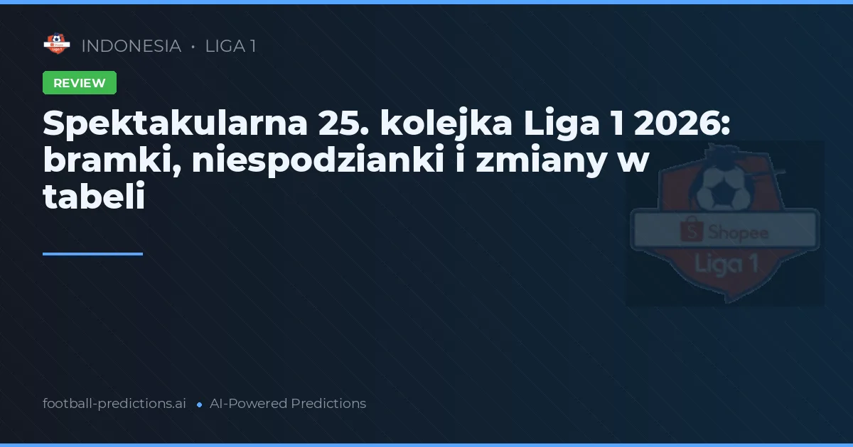 Spektakularna 25. kolejka Liga 1 2026: bramki, niespodzianki i zmiany w tabeli