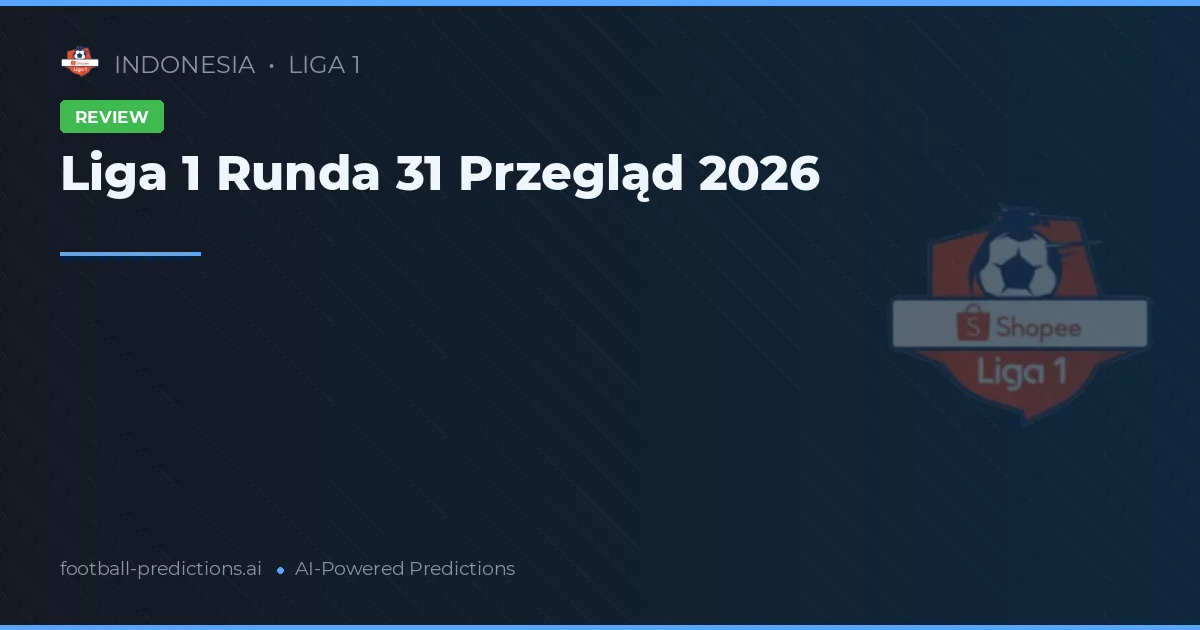Liga 1 Runda 31 Przegląd 2026