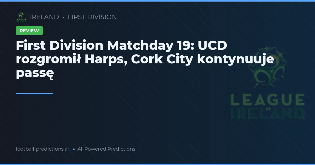 First Division Matchday 19: UCD rozgromił Harps, Cork City kontynuuje passę