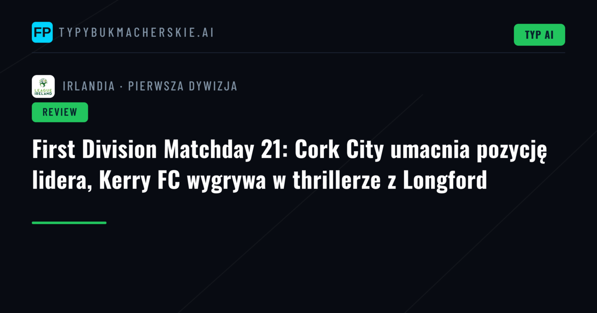 First Division Matchday 21: Cork City umacnia pozycję lidera, Kerry FC wygrywa w thrillerze z Longford