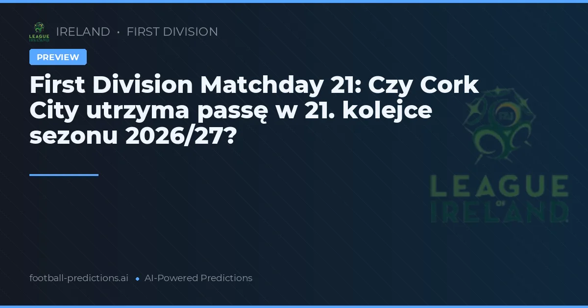 First Division Matchday 21: Czy Cork City utrzyma passę w 21. kolejce sezonu 2026/27?