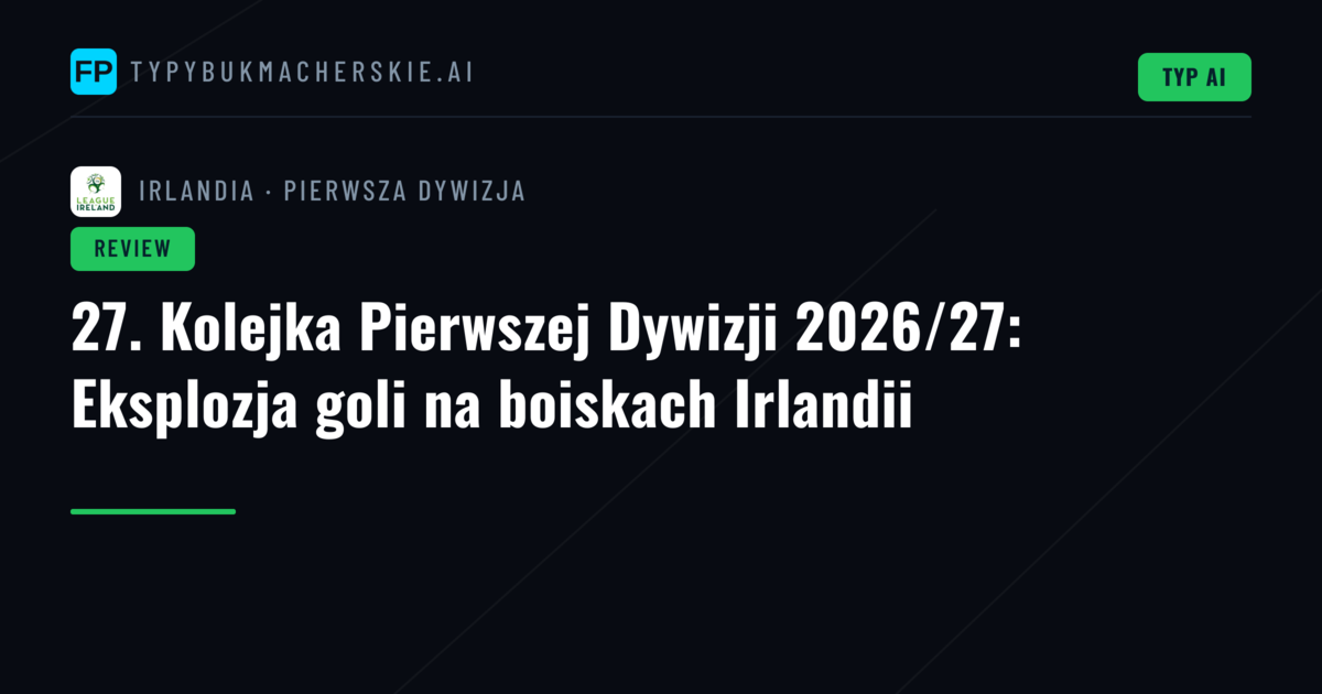 27. Kolejka Pierwszej Dywizji 2026/27: Eksplozja goli na boiskach Irlandii