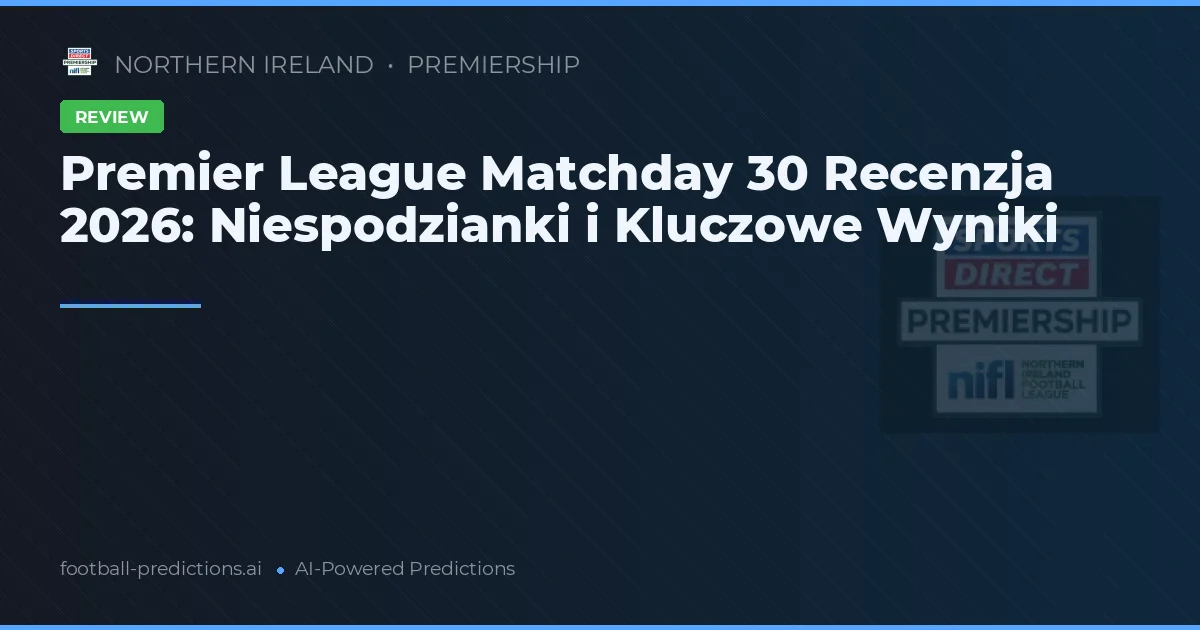Premier League Matchday 30 Recenzja 2026: Niespodzianki i Kluczowe Wyniki