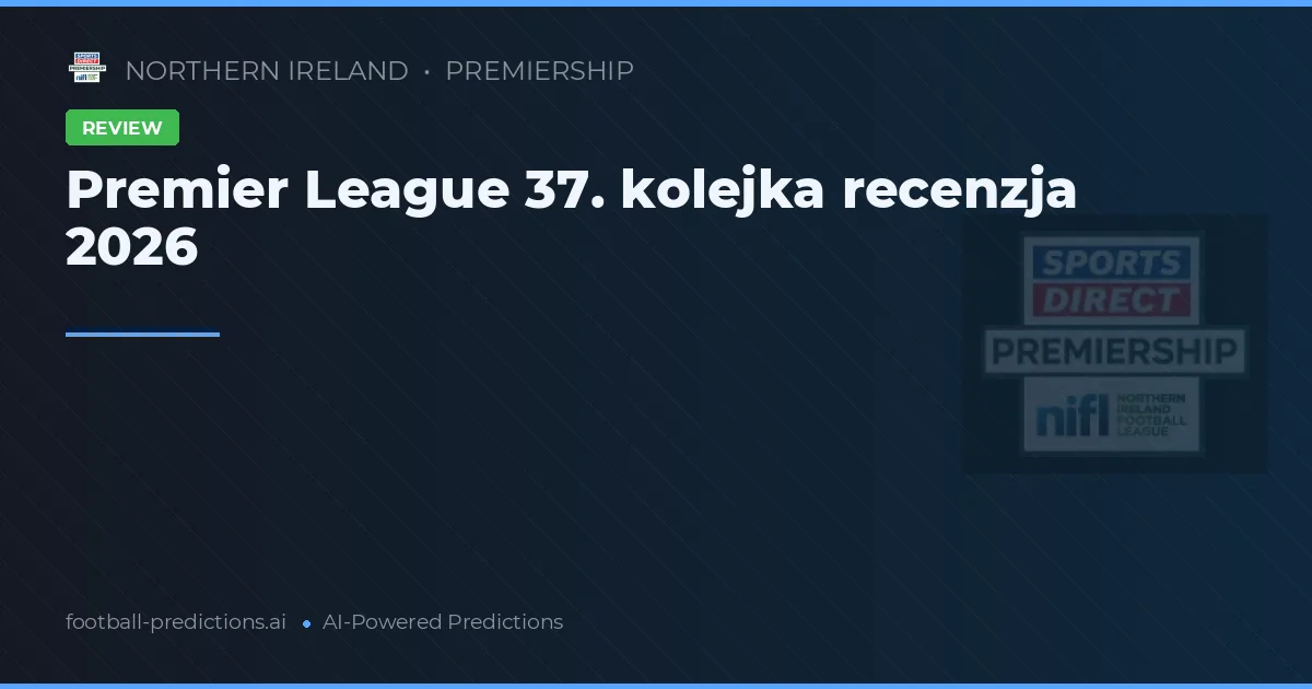 Premier League 37. kolejka recenzja 2026