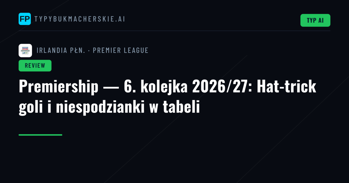 Premiership — 6. kolejka 2026/27: Hat-trick goli i niespodzianki w tabeli