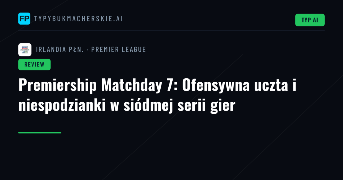 Premiership Matchday 7: Ofensywna uczta i niespodzianki w siódmej serii gier