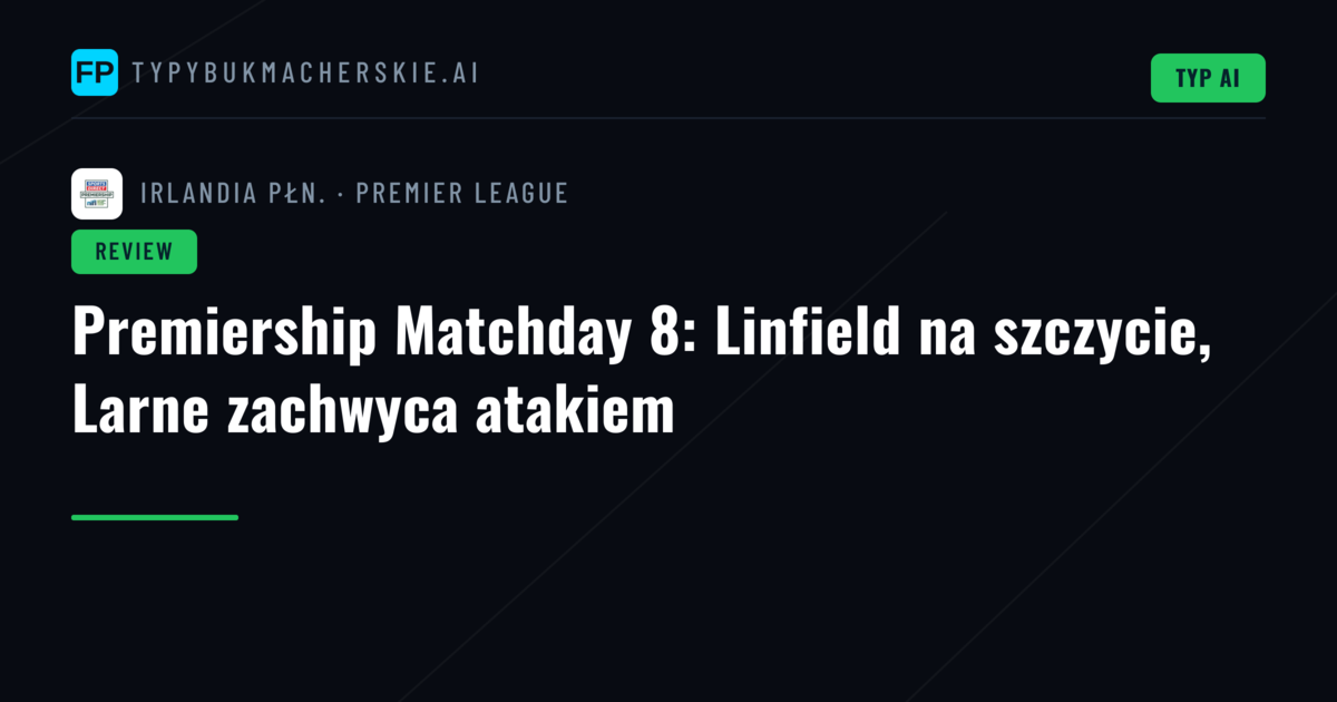 Premiership Matchday 8: Linfield na szczycie, Larne zachwyca atakiem