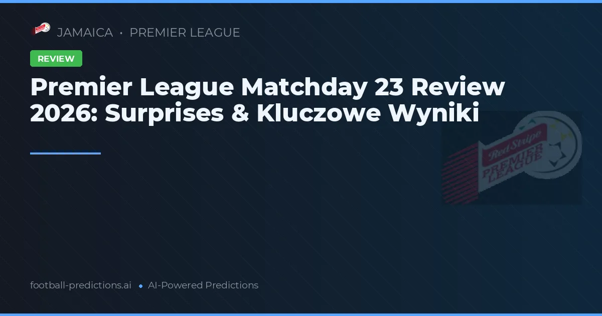 Premier League Matchday 23 Review 2026: Surprises & Kluczowe Wyniki