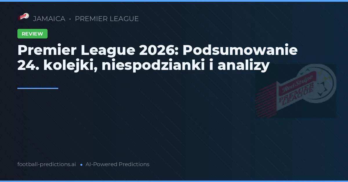 Premier League 2026: Podsumowanie 24. kolejki, niespodzianki i analizy