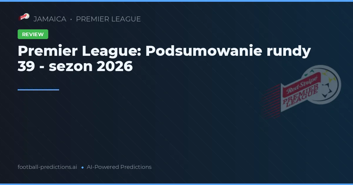 Premier League: Podsumowanie rundy 39 - sezon 2026