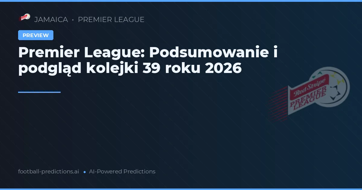 Premier League: Podsumowanie i podgląd kolejki 39 roku 2026