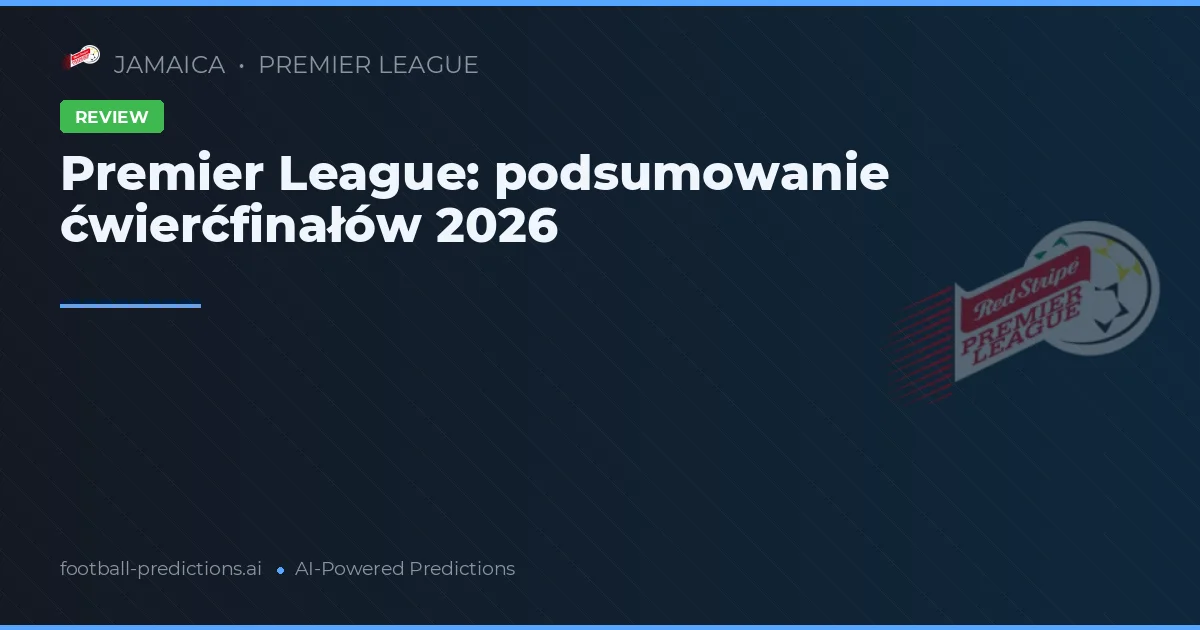 Premier League: podsumowanie ćwierćfinałów 2026