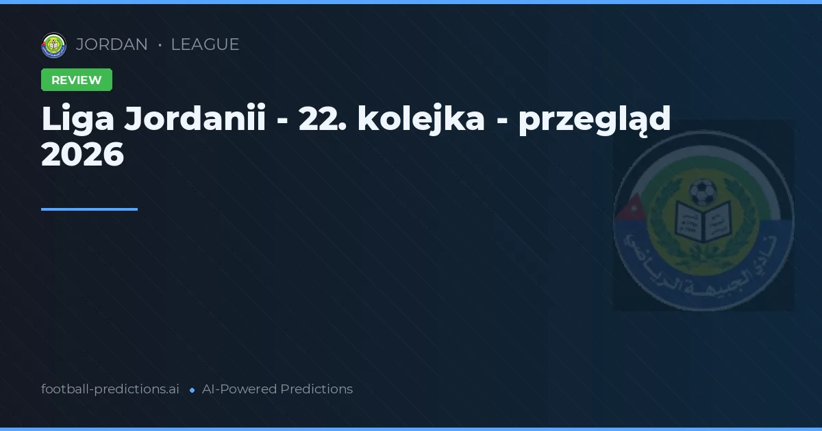 Liga Jordanii - 22. kolejka - przegląd 2026