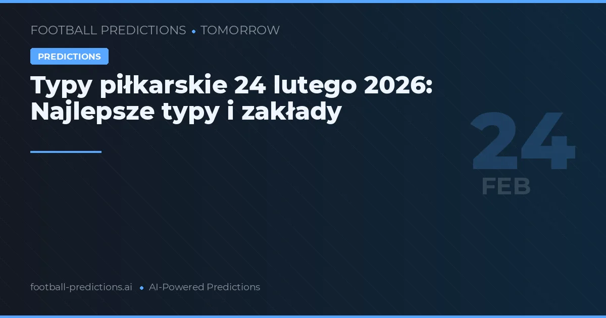 Typy piłkarskie 24 lutego 2026: Najlepsze typy i zakłady