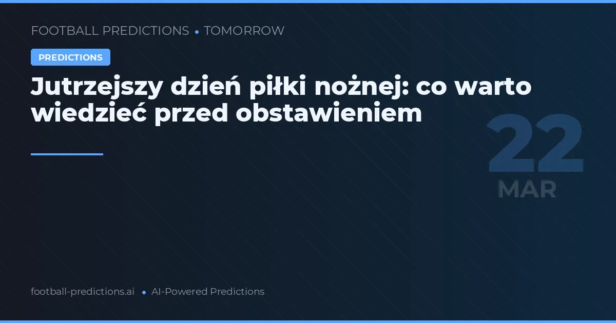 Jutrzejszy dzień piłki nożnej: co warto wiedzieć przed obstawieniem
