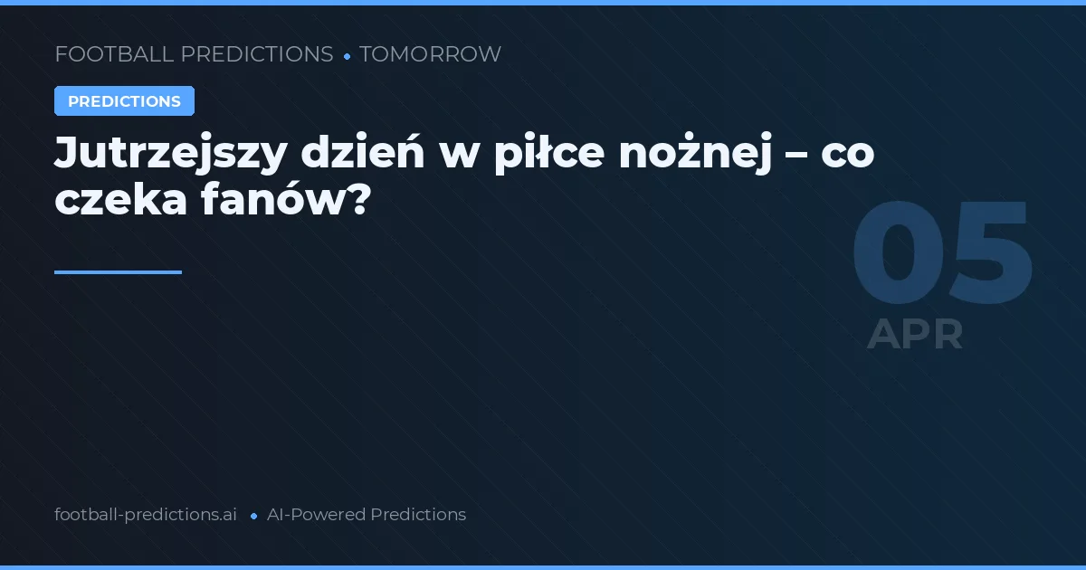 Jutrzejszy dzień w piłce nożnej – co czeka fanów?
