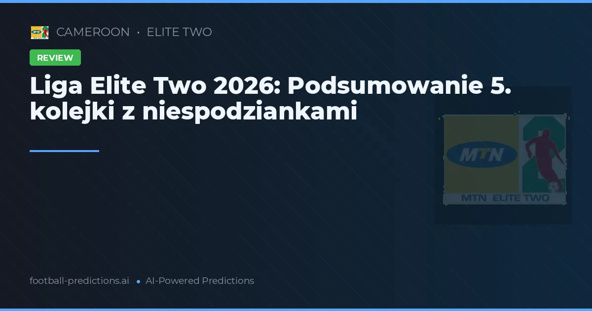 Liga Elite Two 2026: Podsumowanie 5. kolejki z niespodziankami