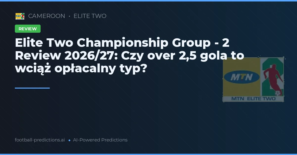 Elite Two Championship Group - 2 Review 2026/27: Czy over 2,5 gola to wciąż opłacalny typ?