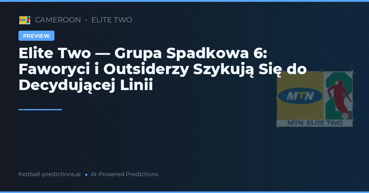 Elite Two — Grupa Spadkowa 6: Faworyci i Outsiderzy Szykują Się do Decydującej Linii