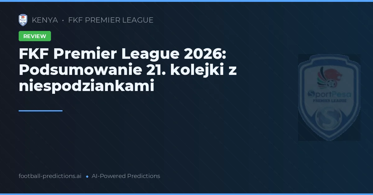 FKF Premier League 2026: Podsumowanie 21. kolejki z niespodziankami