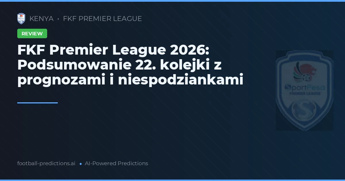 FKF Premier League 2026: Podsumowanie 22. kolejki z prognozami i niespodziankami
