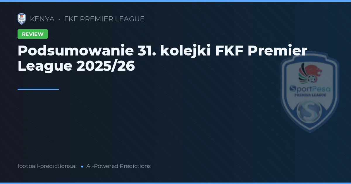 Podsumowanie 31. kolejki FKF Premier League 2025/26