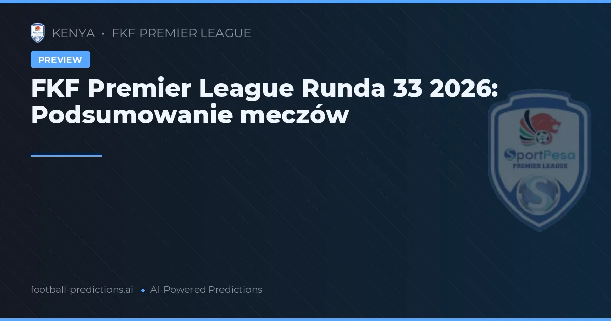 FKF Premier League Runda 33 2026: Podsumowanie meczów