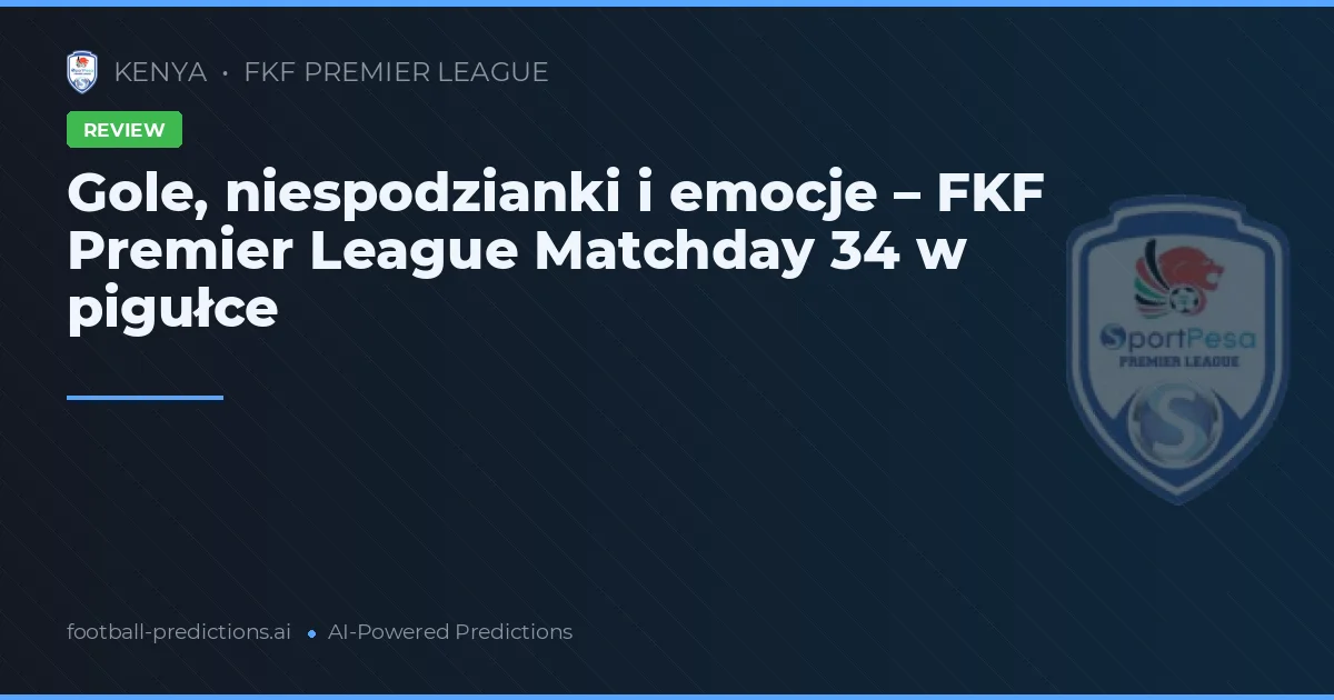 Gole, niespodzianki i emocje – FKF Premier League Matchday 34 w pigułce