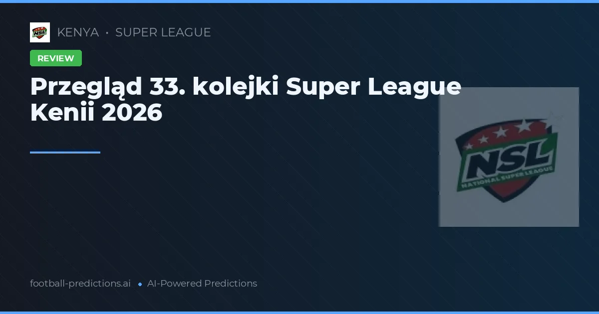 Przegląd 33. kolejki Super League Kenii 2026